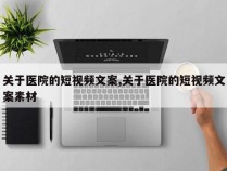 关于医院的短视频文案,关于医院的短视频文案素材