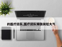 的医疗团队,医疗团队锦旗简短大气