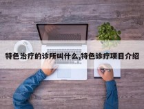 特色治疗的诊所叫什么,特色诊疗项目介绍