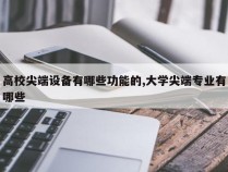 高校尖端设备有哪些功能的,大学尖端专业有哪些