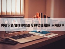 尖端设备包括哪些部分和功能组成,尖端技术