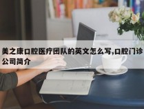 美之康口腔医疗团队的英文怎么写,口腔门诊公司简介