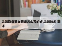 尖端设备英文翻译怎么写的好,尖端技术 翻译