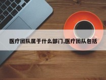 医疗团队属于什么部门,医疗团队包括