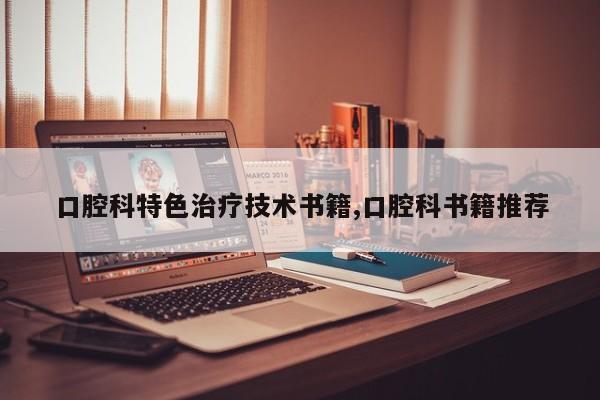 口腔科特色治疗技术书籍,口腔科书籍推荐