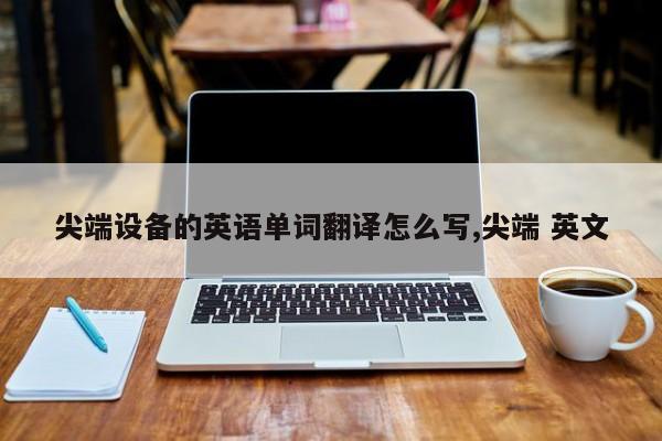 尖端设备的英语单词翻译怎么写,尖端 英文