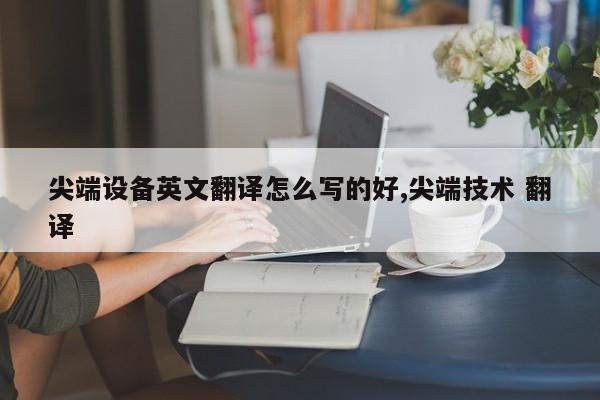 尖端设备英文翻译怎么写的好,尖端技术 翻译