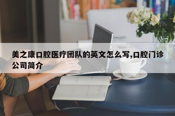 美之康口腔医疗团队的英文怎么写,口腔门诊公司简介