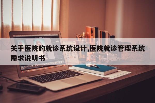 关于医院的就诊系统设计,医院就诊管理系统需求说明书